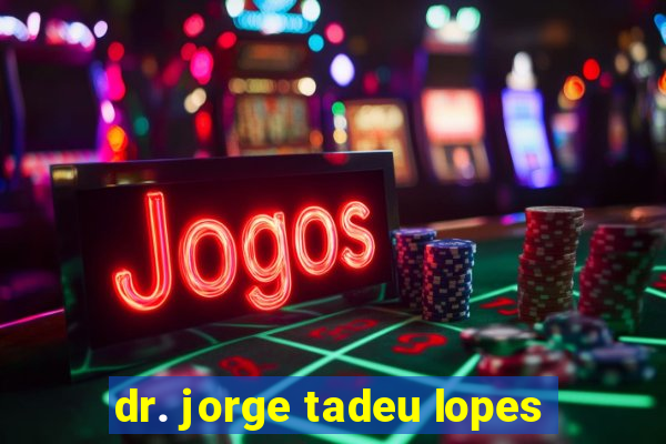 dr. jorge tadeu lopes